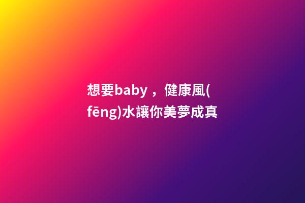 想要baby，健康風(fēng)水讓你美夢成真